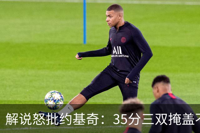 解说怒批约基奇：35分三双掩盖不了前半段漫不经心